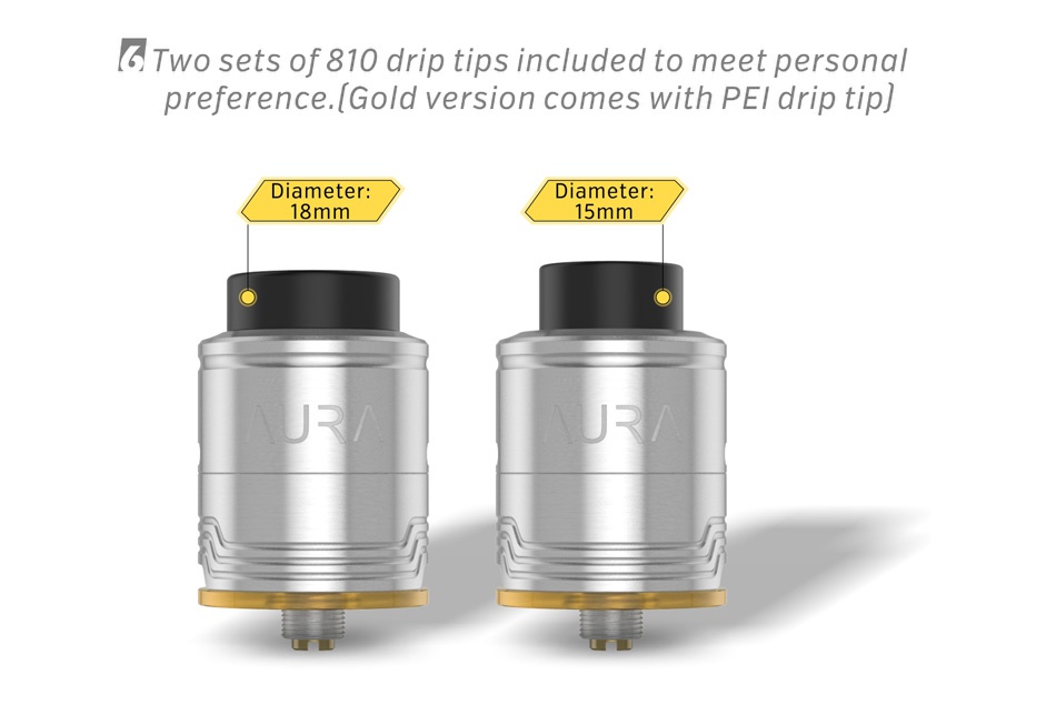 Digiflavor Aura RDA 6 Two sets of 810 drip tips included to meet personal preference  Gold version comes with PEI drip tip  Iameter Diameter 18mm 15mm